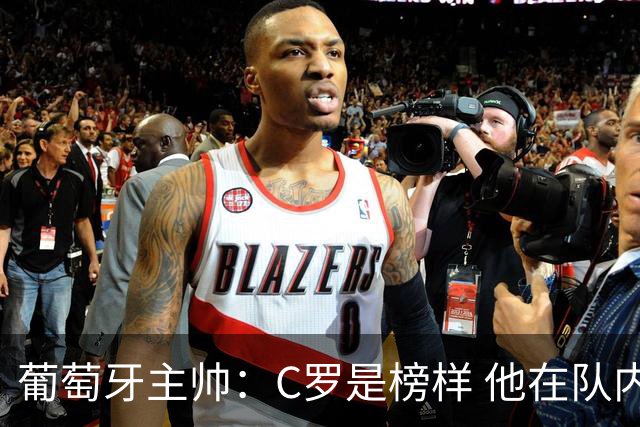 葡萄牙主帅：C罗是榜样 他在队内的重要性像是他首次参加世界杯